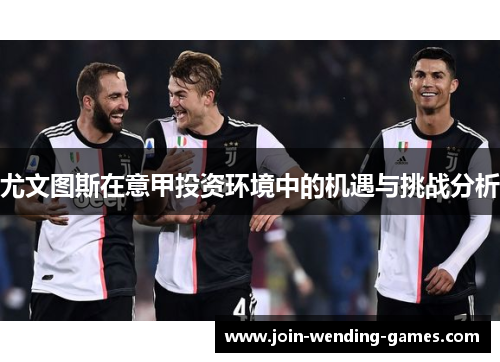 尤文图斯在意甲投资环境中的机遇与挑战分析