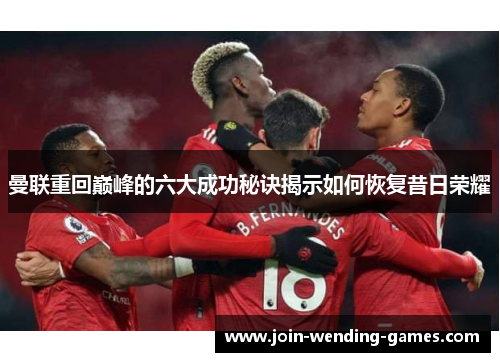 曼联重回巅峰的六大成功秘诀揭示如何恢复昔日荣耀