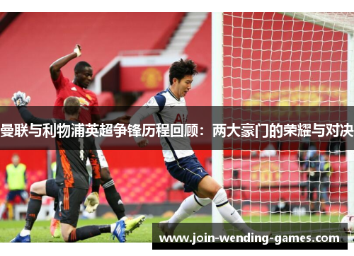 曼联与利物浦英超争锋历程回顾：两大豪门的荣耀与对决