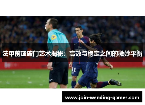 法甲前锋破门艺术揭秘：高效与稳定之间的微妙平衡