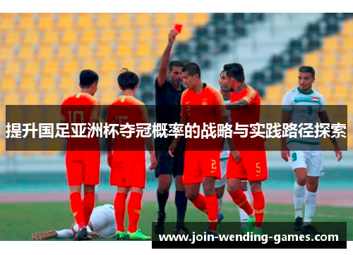 提升国足亚洲杯夺冠概率的战略与实践路径探索