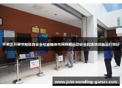 怀柔区开展节前体育安全检查确保市民假期运动安全和场馆设施运行良好