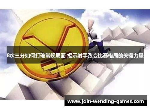 8次三分如何打破常规局面 揭示射手改变比赛格局的关键力量