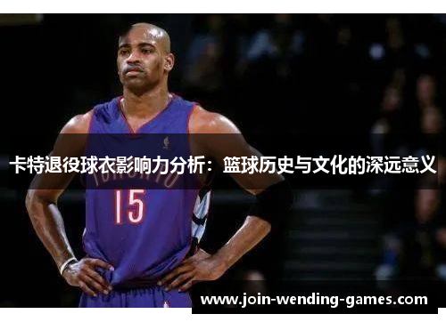 卡特退役球衣影响力分析：篮球历史与文化的深远意义