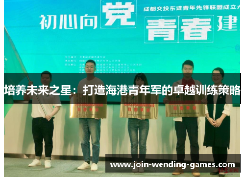 培养未来之星：打造海港青年军的卓越训练策略