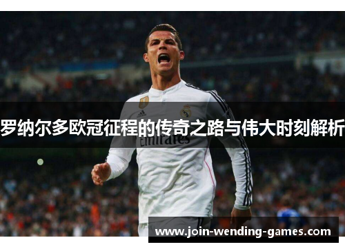 罗纳尔多欧冠征程的传奇之路与伟大时刻解析