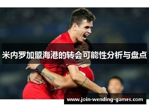 米内罗加盟海港的转会可能性分析与盘点