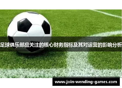 足球俱乐部应关注的核心财务指标及其对运营的影响分析