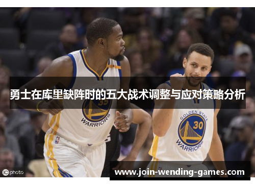 勇士在库里缺阵时的五大战术调整与应对策略分析