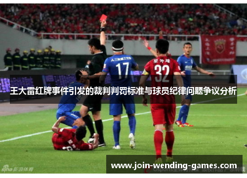 王大雷红牌事件引发的裁判判罚标准与球员纪律问题争议分析