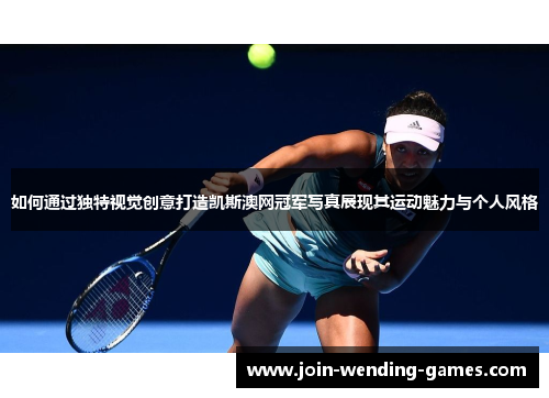 如何通过独特视觉创意打造凯斯澳网冠军写真展现其运动魅力与个人风格