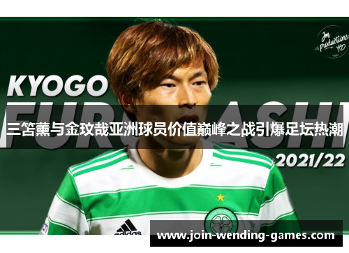 三笘薰与金玟哉亚洲球员价值巅峰之战引爆足坛热潮