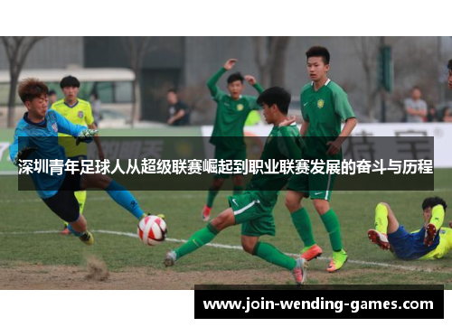 深圳青年足球人从超级联赛崛起到职业联赛发展的奋斗与历程