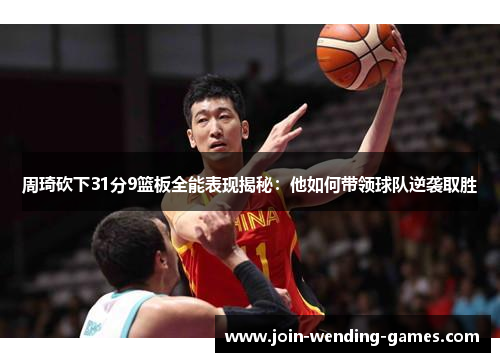 周琦砍下31分9篮板全能表现揭秘：他如何带领球队逆袭取胜