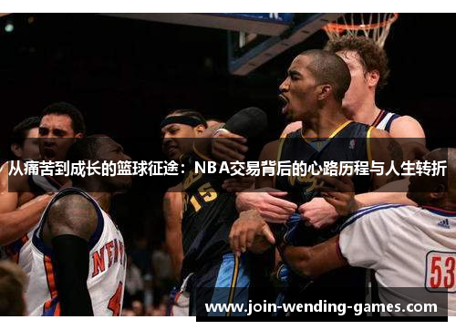 从痛苦到成长的篮球征途：NBA交易背后的心路历程与人生转折