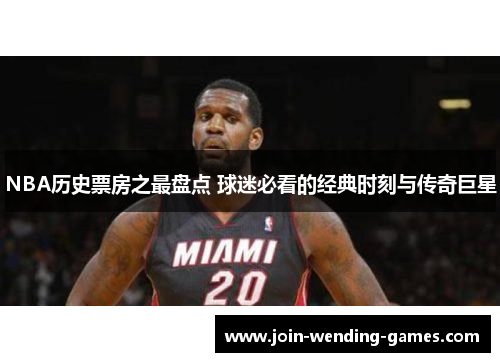 NBA历史票房之最盘点 球迷必看的经典时刻与传奇巨星