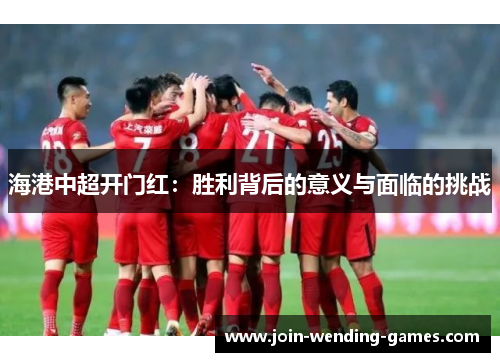 海港中超开门红：胜利背后的意义与面临的挑战