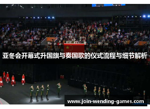 亚冬会开幕式升国旗与奏国歌的仪式流程与细节解析