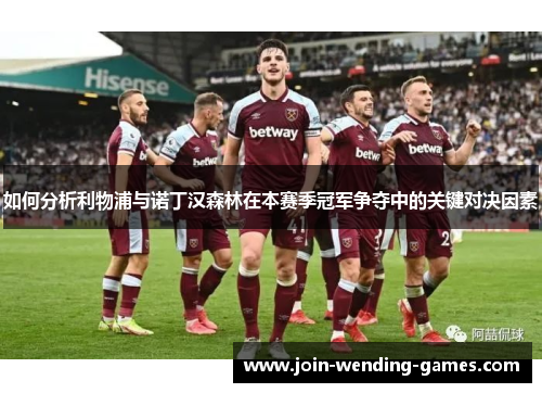 如何分析利物浦与诺丁汉森林在本赛季冠军争夺中的关键对决因素