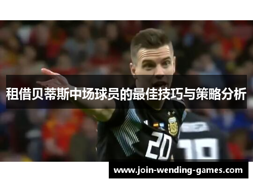 租借贝蒂斯中场球员的最佳技巧与策略分析