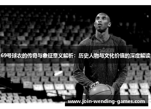 69号球衣的传奇与象征意义解析：历史人物与文化价值的深度解读