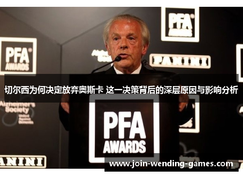 切尔西为何决定放弃奥斯卡 这一决策背后的深层原因与影响分析