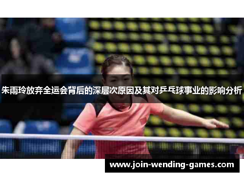 朱雨玲放弃全运会背后的深层次原因及其对乒乓球事业的影响分析