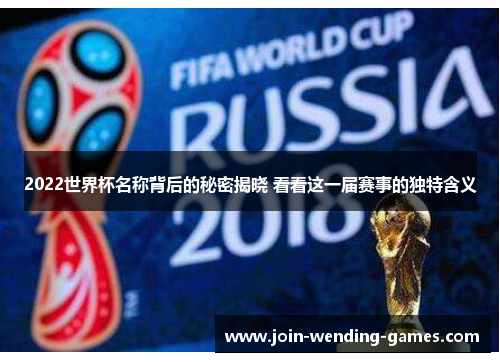 2022世界杯名称背后的秘密揭晓 看看这一届赛事的独特含义