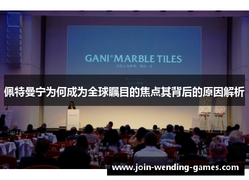 佩特曼宁为何成为全球瞩目的焦点其背后的原因解析