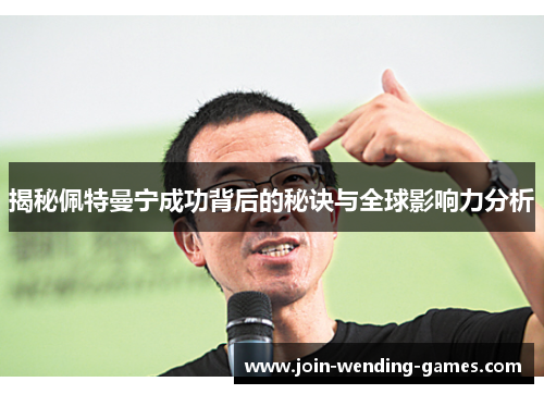 揭秘佩特曼宁成功背后的秘诀与全球影响力分析