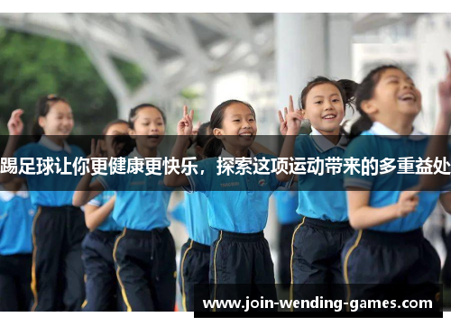 踢足球让你更健康更快乐，探索这项运动带来的多重益处