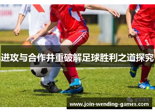 进攻与合作并重破解足球胜利之道探究