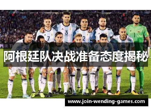 阿根廷队决战准备态度揭秘