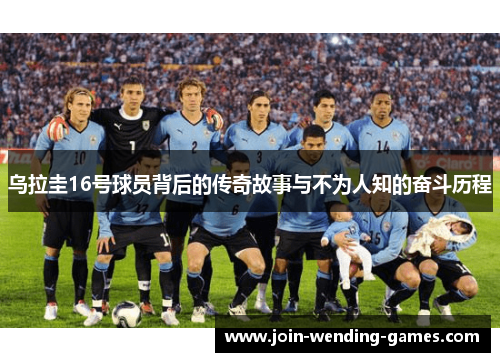 乌拉圭16号球员背后的传奇故事与不为人知的奋斗历程