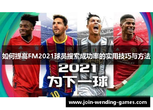 如何提高FM2021球员搜索成功率的实用技巧与方法