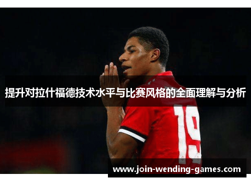 提升对拉什福德技术水平与比赛风格的全面理解与分析