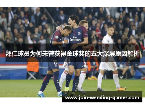 拜仁球员为何未曾获得金球奖的五大深层原因解析