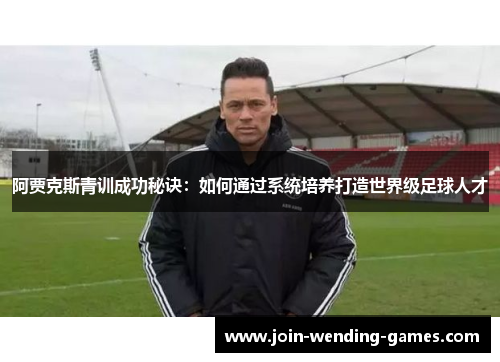 阿贾克斯青训成功秘诀：如何通过系统培养打造世界级足球人才