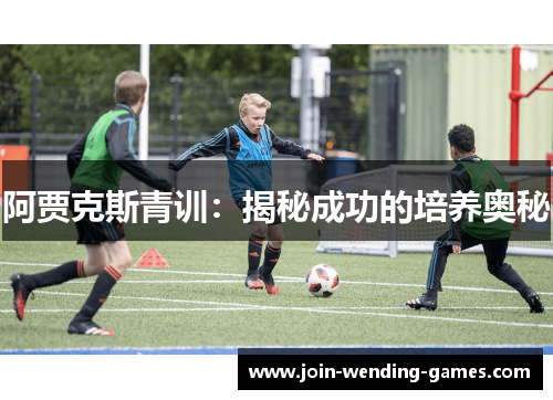 阿贾克斯青训：揭秘成功的培养奥秘