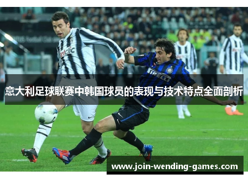意大利足球联赛中韩国球员的表现与技术特点全面剖析 意大利足球联赛中韩国球员的表现与技术特点全面剖析