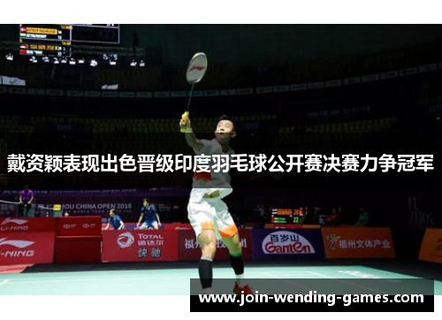 戴资颖表现出色晋级印度羽毛球公开赛决赛力争冠军