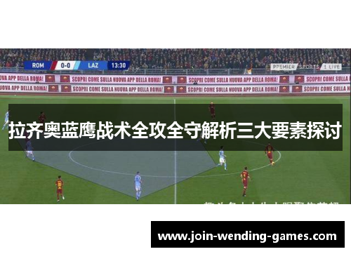 拉齐奥蓝鹰战术全攻全守解析三大要素探讨