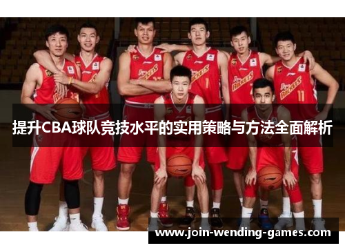 提升CBA球队竞技水平的实用策略与方法全面解析