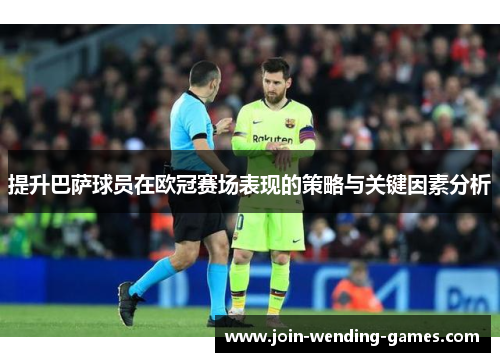 提升巴萨球员在欧冠赛场表现的策略与关键因素分析 提升巴萨球员在欧冠赛场表现的策略与关键因素分析