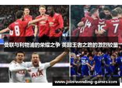 曼联与利物浦的荣耀之争 英超王者之路的激烈较量 曼联与利物浦的荣耀之争 英超王者之路的激烈较量