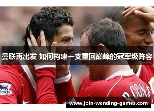 曼联再出发 如何构建一支重回巅峰的冠军级阵容 曼联再出发 如何构建一支重回巅峰的冠军级阵容