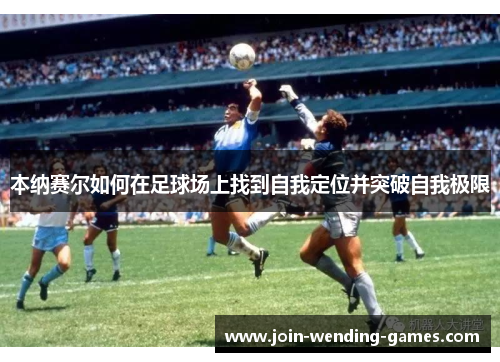 本纳赛尔如何在足球场上找到自我定位并突破自我极限