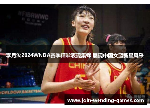 李月汝2024WNBA赛季精彩表现集锦 展现中国女篮新星风采