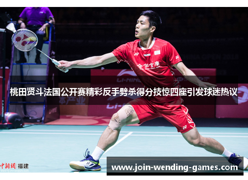 桃田贤斗法国公开赛精彩反手劈杀得分技惊四座引发球迷热议 桃田贤斗法国公开赛精彩反手劈杀得分技惊四座引发球迷热议