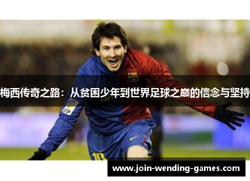 梅西传奇之路:从贫困少年到世界足球之巅的信念与坚持 梅西传奇之路:从贫困少年到世界足球之巅的信念与坚持